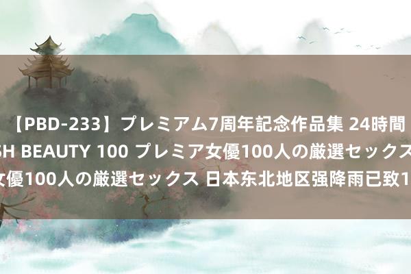 【PBD-233】プレミアム7周年記念作品集 24時間 PREMIUM STYLISH BEAUTY 100 プレミア女優100人の厳選セックス 日本东北地区强降雨已致1东谈主亏空