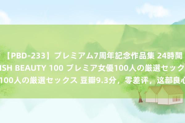 【PBD-233】プレミアム7周年記念作品集 24時間 PREMIUM STYLISH BEAUTY 100 プレミア女優100人の厳選セックス 豆瓣9.3分，零差评，这部良心巨作值得储藏