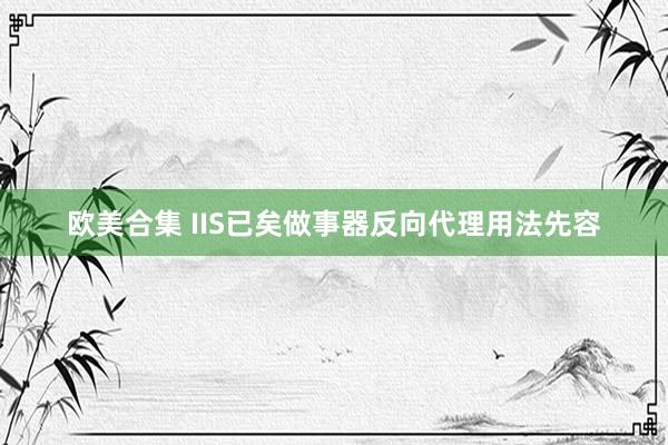 欧美合集 IIS已矣做事器反向代理用法先容