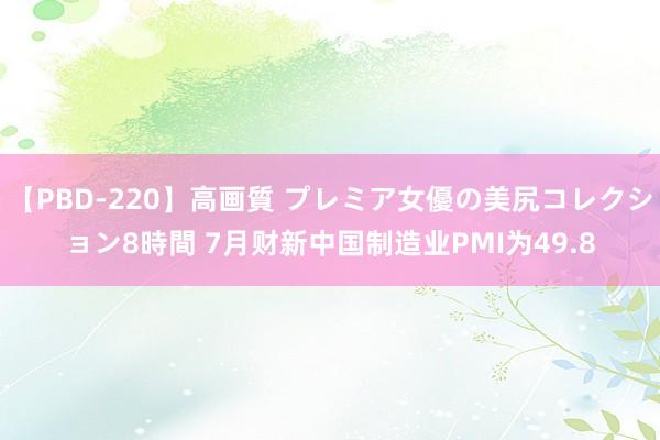 【PBD-220】高画質 プレミア女優の美尻コレクション8時間 7月财新中国制造业PMI为49.8