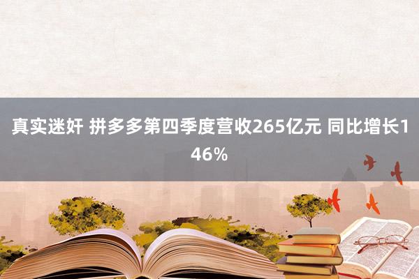 真实迷奸 拼多多第四季度营收265亿元 同比增长146%