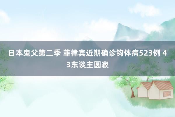 日本鬼父第二季 菲律宾近期确诊钩体病523例 43东谈主圆寂