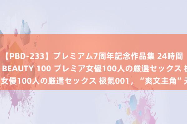 【PBD-233】プレミアム7周年記念作品集 24時間 PREMIUM STYLISH BEAUTY 100 プレミア女優100人の厳選セックス 极氪001，“爽文主角”无疑了！