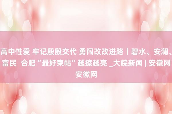 高中性爱 牢记殷殷交代 勇闯改改进路丨碧水、安澜、富民  合肥“最好柬帖”越擦越亮 _大皖新闻 | 安徽网