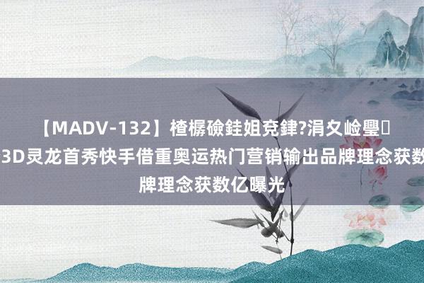 【MADV-132】楂樼礆銈姐兗銉?涓夊崄璺法 安踏3D灵龙首秀快手借重奥运热门营销输出品牌理念获数亿曝光