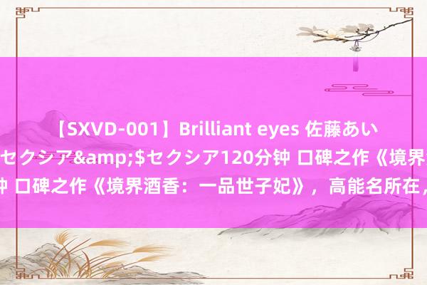 【SXVD-001】Brilliant eyes 佐藤あい</a>2006-11-01セクシア&$セクシア120分钟 口碑之作《境界酒香：一品世子妃》，高能名所在，作家文笔够惊艳！