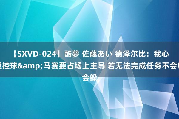 【SXVD-024】酷夢 佐藤あい 德泽尔比：我心爱控球&马赛要占场上主导 若无法完成任务不会躲