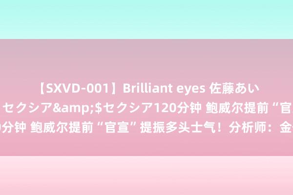 【SXVD-001】Brilliant eyes 佐藤あい</a>2006-11-01セクシア&$セクシア120分钟 鲍威尔提前“官宣”提振多头士气！分析师：金价或涨向2579