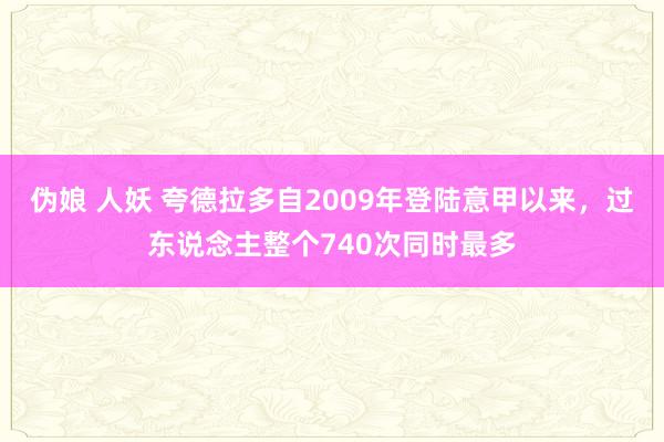 伪娘 人妖 夸德拉多自2009年登陆意甲以来，过东说念主整个740次同时最多