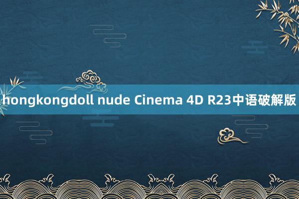 hongkongdoll nude Cinema 4D R23中语破解版