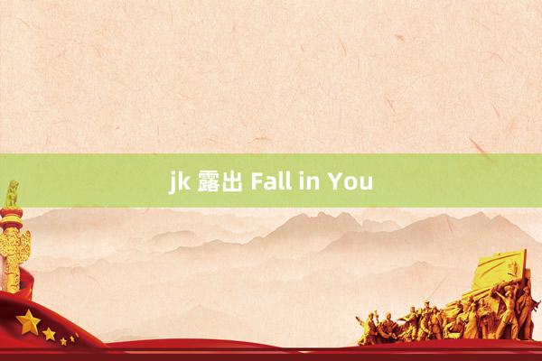 jk 露出 Fall in You