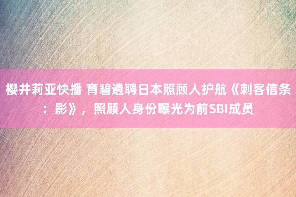 樱井莉亚快播 育碧遴聘日本照顾人护航《刺客信条：影》，照顾人身份曝光为前SBI成员