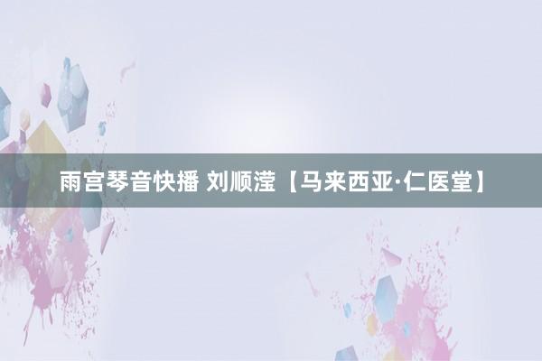 雨宫琴音快播 刘顺滢【马来西亚·仁医堂】