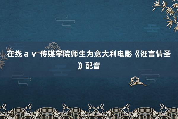 在线ａｖ 传媒学院师生为意大利电影《诳言情圣》配音